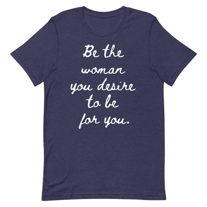 Be the woman you desire to be for you. (Short Sleeve Tee)