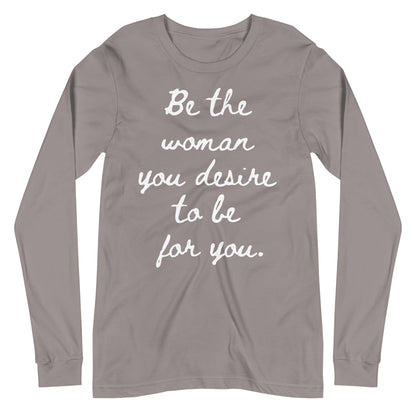 Be the woman you desire to be for you. (Long Sleeve Tee)